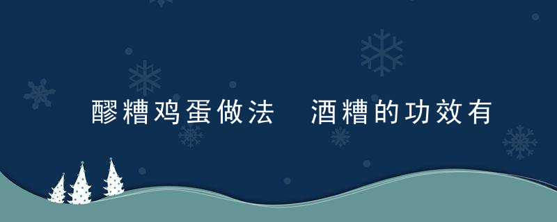 醪糟鸡蛋做法 酒糟的功效有什么